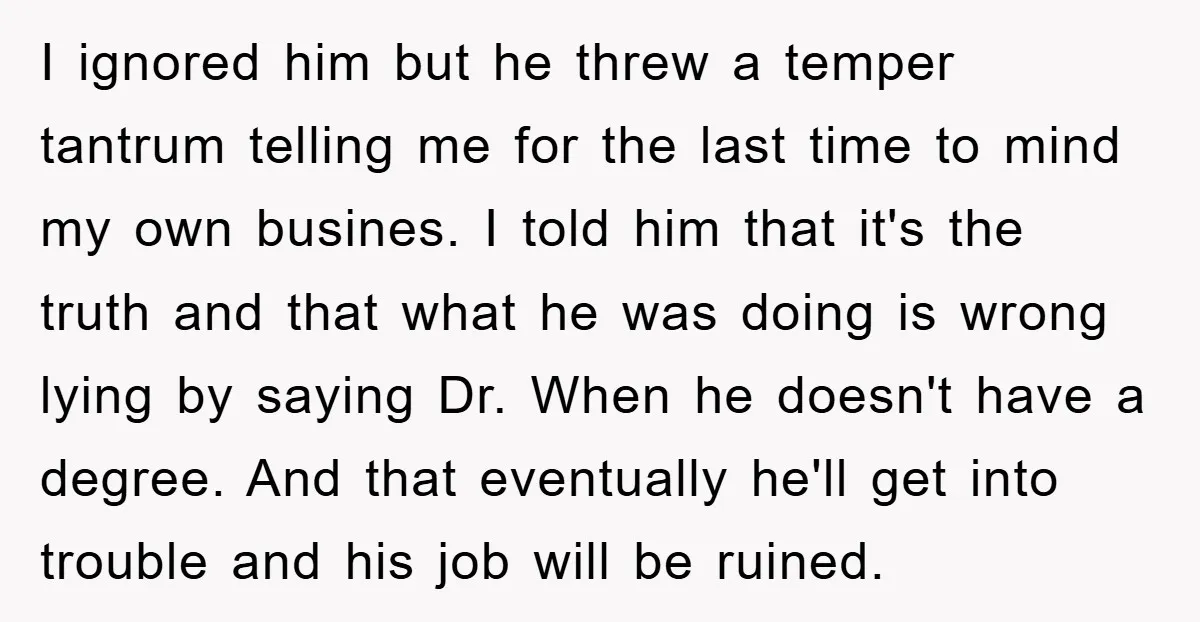 I ignored him but he threw a temper tantrum telling me for the last time to mind my own busines. I told him that it's the truth and that what...