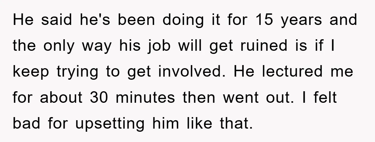 He said he's been doing it for 15 years and the only way his job will get ruined is if I keep trying to get involved. He lectured me for...