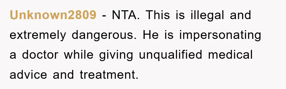 Unknown2809 − NTA. This is illegal and extremely dangerous. He is impersonating a doctor while giving unqualified medical advice and treatment.