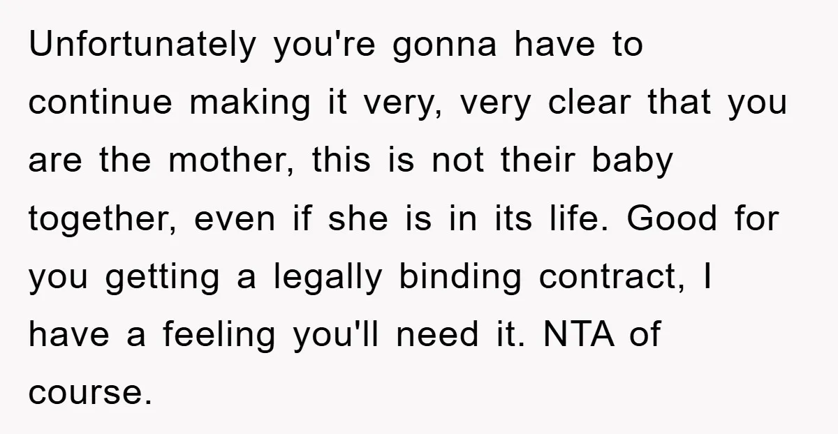 Unfortunately you're gonna have to continue making it very, very clear that you are the mother, this is not their baby together, even if she is in its life. Good...