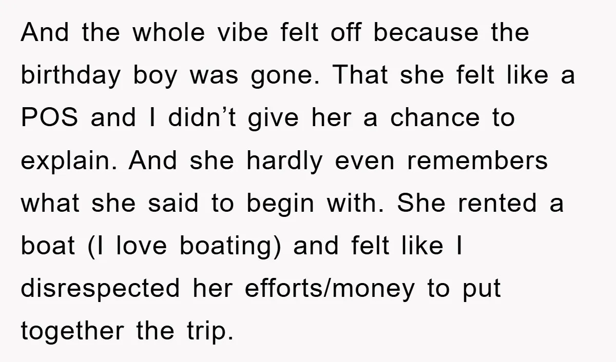 And the whole vibe felt off because the birthday boy was gone. That she felt like a POS and I didn’t give her a chance to explain. And she hardly...