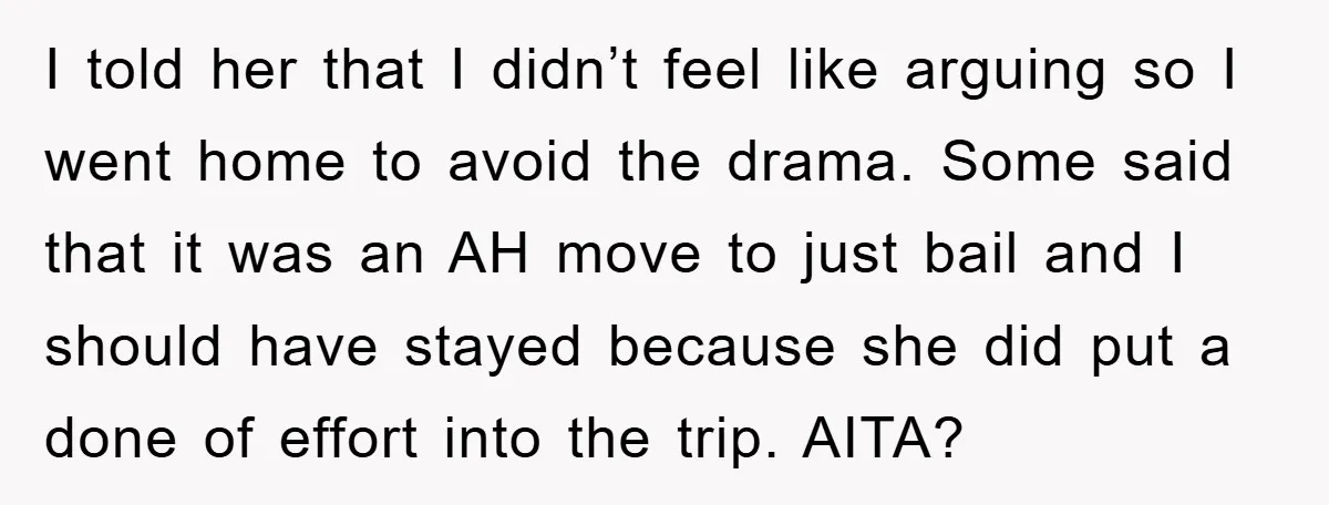 I told her that I didn’t feel like arguing so I went home to avoid the drama. Some said that it was an AH move to just bail and I...
