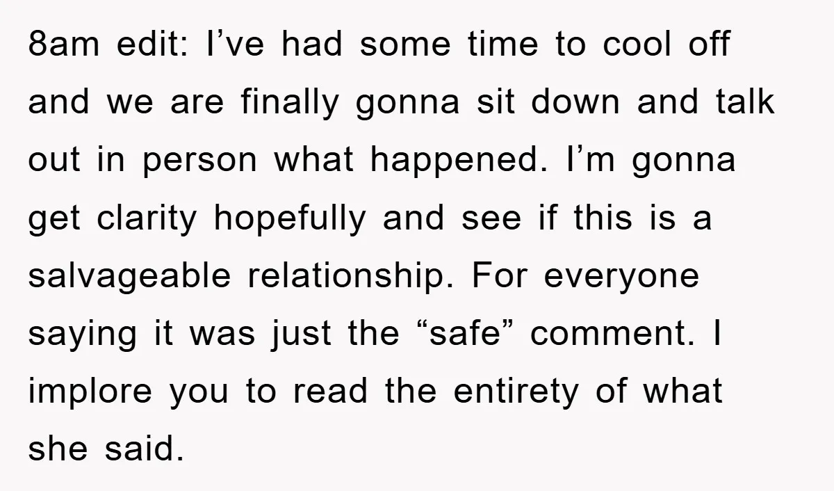 8am edit: I’ve had some time to cool off and we are finally gonna sit down and talk out in person what happened. I’m gonna get clarity hopefully and see...