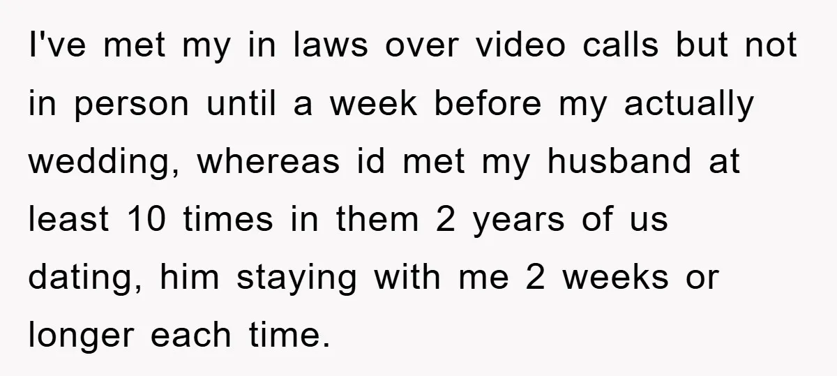 I've met my in laws over video calls but not in person until a week before my actually wedding, whereas id met my husband at least 10 times in them...