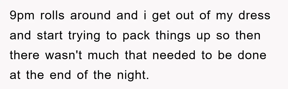 9pm rolls around and i get out of my dress and start trying to pack things up so then there wasn't much that needed to be done at the end...