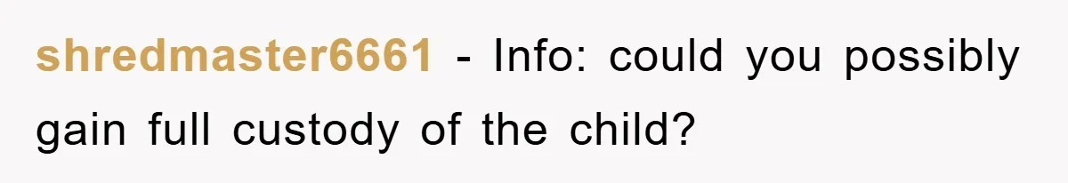 shredmaster6661 − Info: could you possibly gain full custody of the child?
