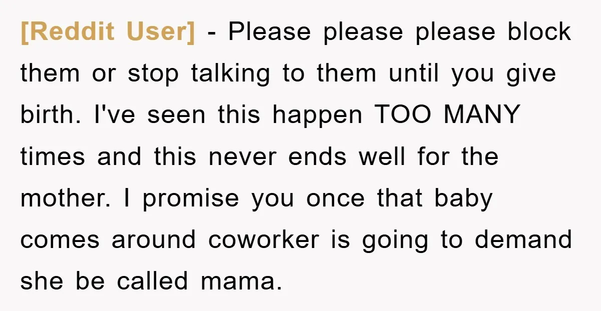 [Reddit User] − Please please please block them or stop talking to them until you give birth. I've seen this happen TOO MANY times and this never ends well for...