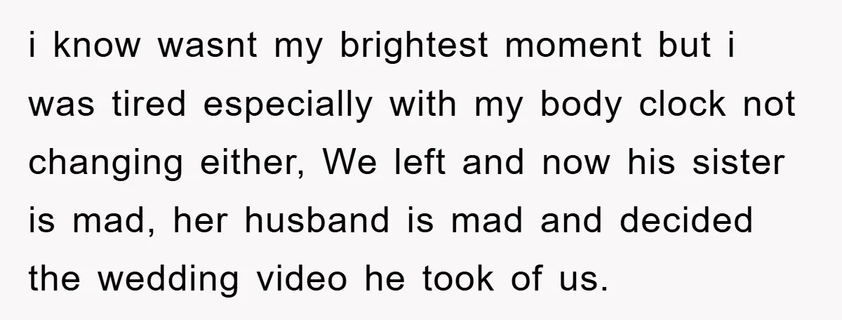 i know wasnt my brightest moment but i was tired especially with my body clock not changing either, We left and now his sister is mad, her husband is mad...