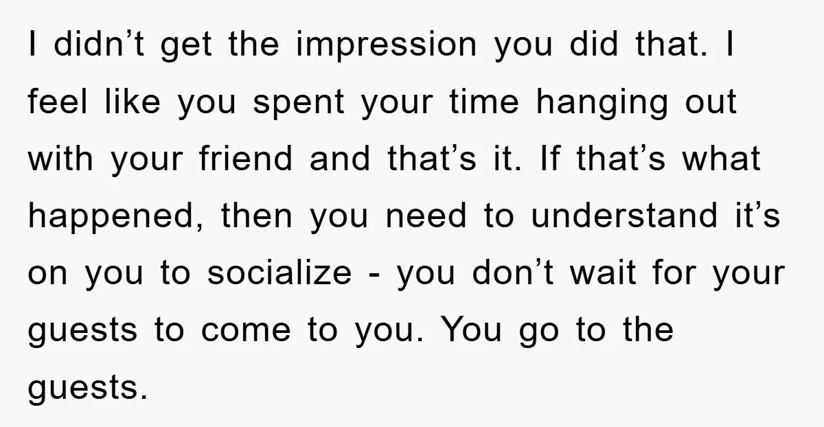 I didn’t get the impression you did that. I feel like you spent your time hanging out with your friend and that’s it. If that’s what happened, then you need...