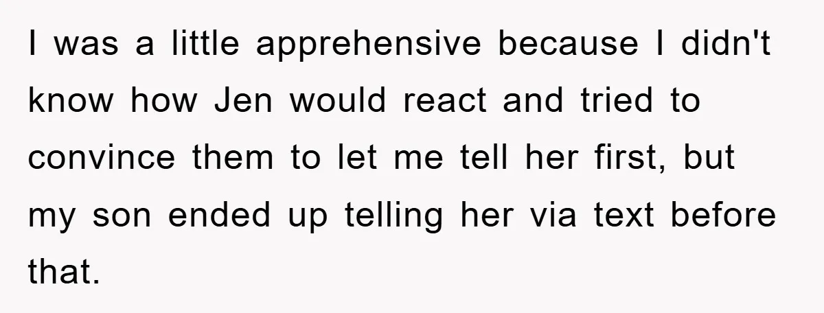 I was a little apprehensive because I didn't know how Jen would react and tried to convince them to let me tell her first, but my son ended up telling...