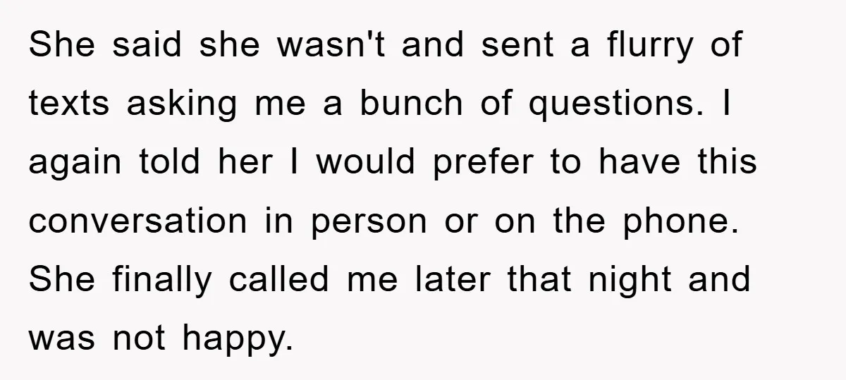 She said she wasn't and sent a flurry of texts asking me a bunch of questions. I again told her I would prefer to have this conversation in person or...