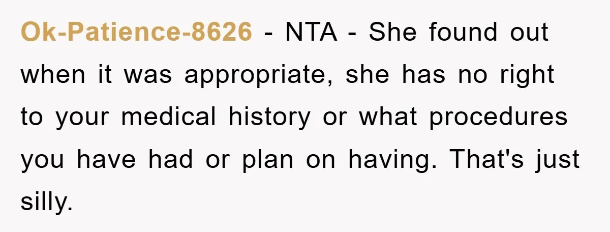 Ok-Patience-8626 − NTA - She found out when it was appropriate, she has no right to your medical history or what procedures you have had or plan on having. That's...