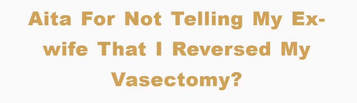 AITA For not telling my ex-wife that I reversed my vasectomy?