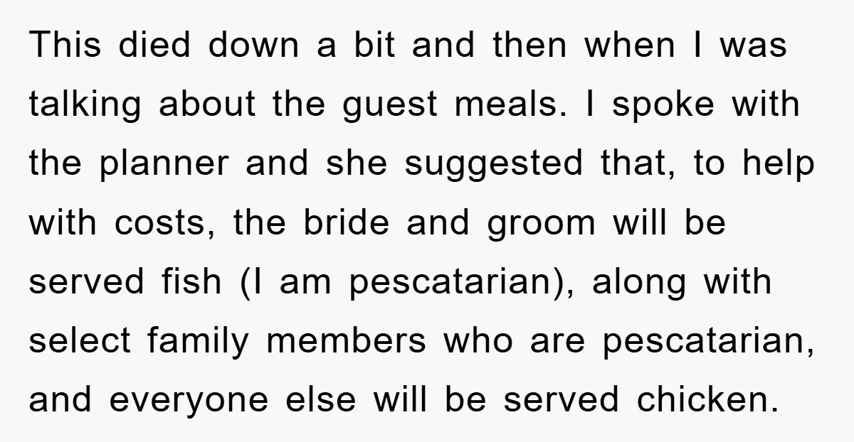 This died down a bit and then when I was talking about the guest meals. I spoke with the planner and she suggested that, to help with costs, the bride...