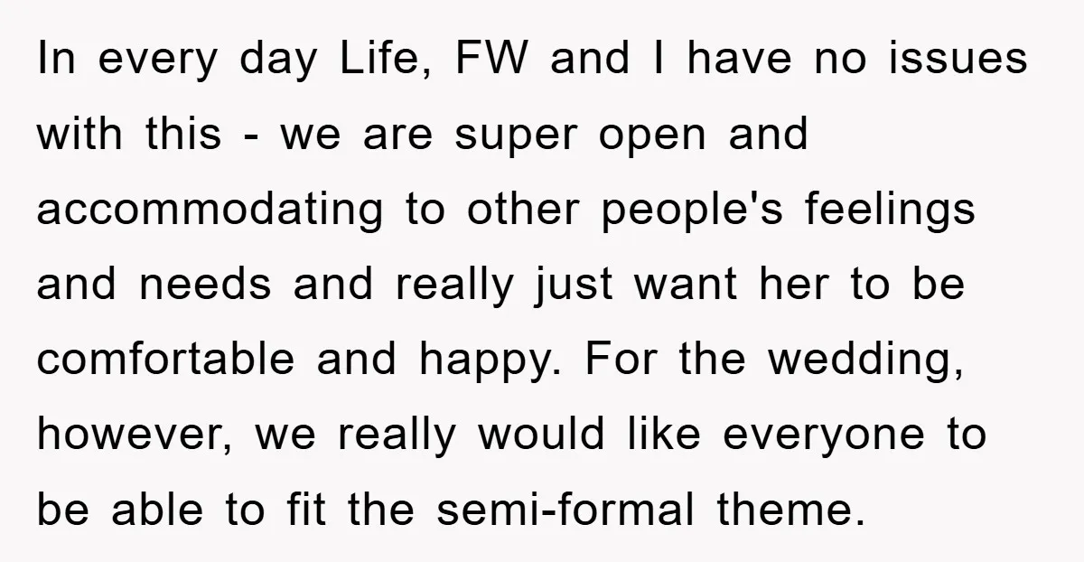 In every day Life, FW and I have no issues with this - we are super open and accommodating to other people's feelings and needs and really just want her...