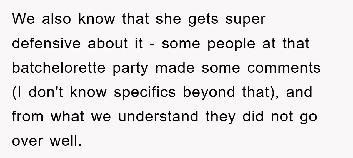 We also know that she gets super defensive about it - some people at that batchelorette party made some comments (I don't know specifics beyond that), and from what we...