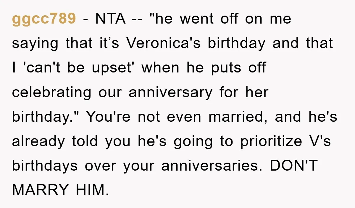 ggcc789 − NTA -- "he went off on me saying that it’s Veronica's birthday and that I 'can't be upset' when he puts off celebrating our anniversary for her birthday."...