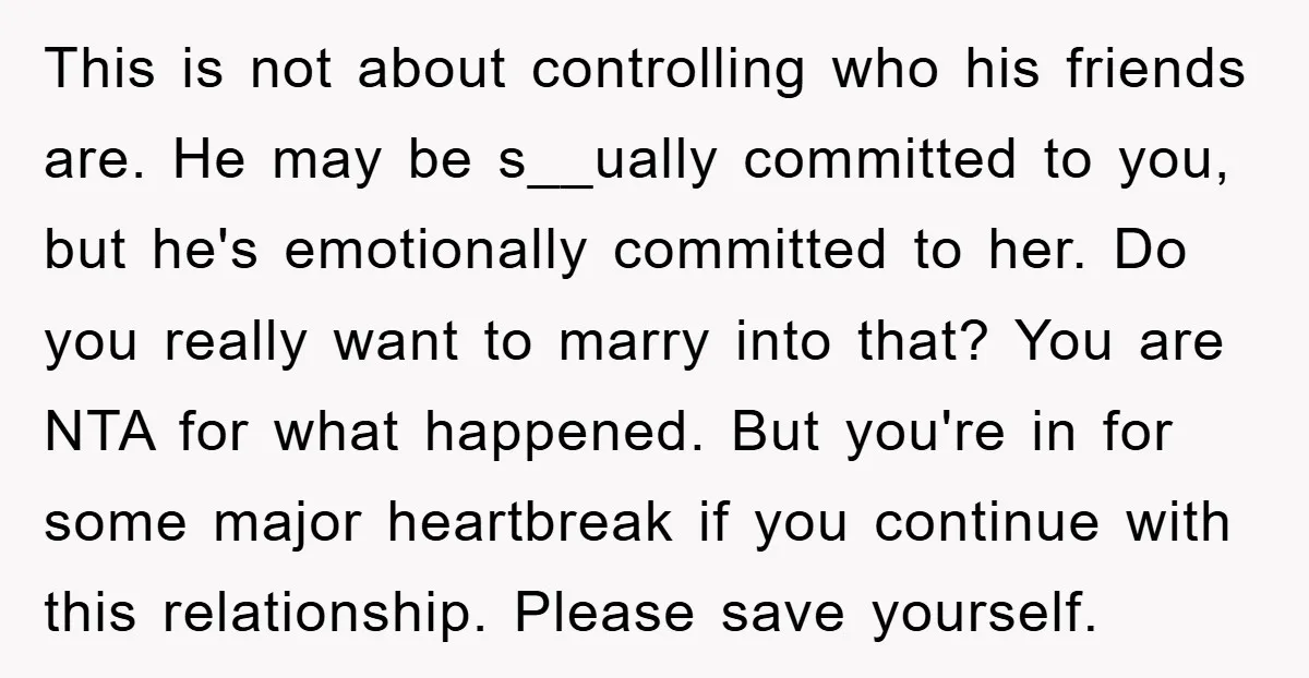 This is not about controlling who his friends are. He may be s__ually committed to you, but he's emotionally committed to her. Do you really want to marry into that?...