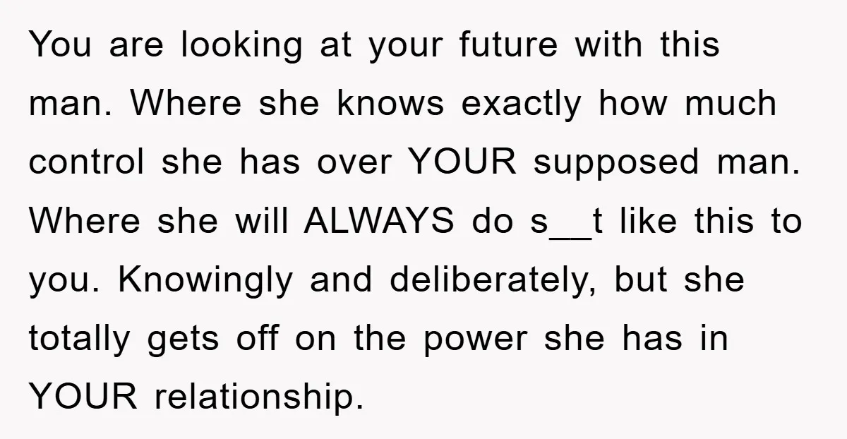 You are looking at your future with this man. Where she knows exactly how much control she has over YOUR supposed man. Where she will ALWAYS do s__t like this...