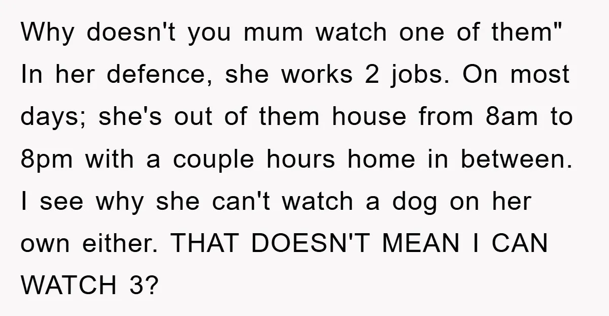 Why doesn't you mum watch one of them" In her defence, she works 2 jobs. On most days; she's out of them house from 8am to 8pm with a couple...