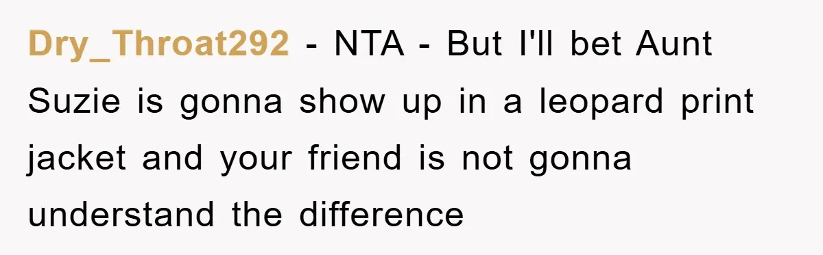 Dry_Throat292 − NTA - But I'll bet Aunt Suzie is gonna show up in a leopard print jacket and your friend is not gonna understand the difference