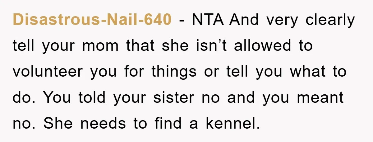 Disastrous-Nail-640 − NTA And very clearly tell your mom that she isn’t allowed to volunteer you for things or tell you what to do. You told your sister no and...