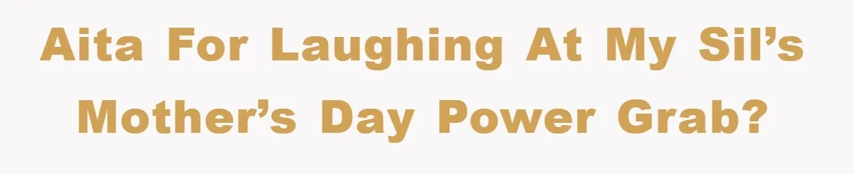 AITA for Laughing at My SIL’s Mother’s Day Power Grab?