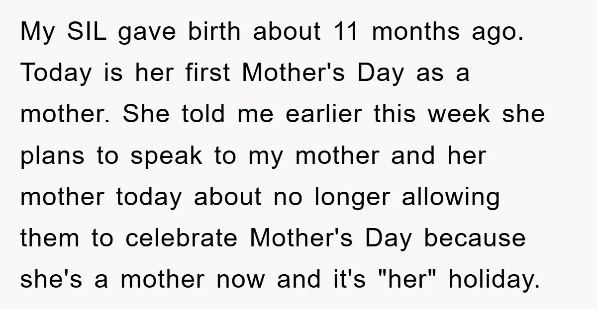 My SIL gave birth about 11 months ago. Today is her first Mother's Day as a mother. She told me earlier this week she plans to speak to my mother...