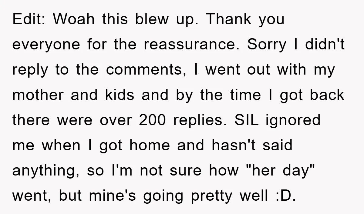 Edit: Woah this blew up. Thank you everyone for the reassurance. Sorry I didn't reply to the comments, I went out with my mother and kids and by the time...