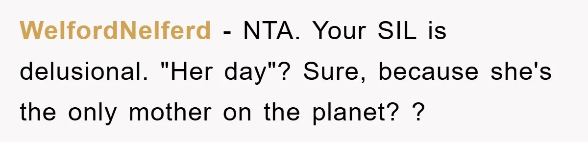 WelfordNelferd − NTA. Your SIL is delusional. "Her day"? Sure, because she's the only mother on the planet? ?