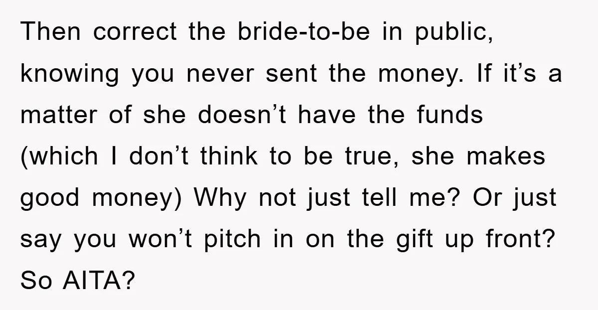 Then correct the bride-to-be in public, knowing you never sent the money. If it’s a matter of she doesn’t have the funds (which I don’t think to be true, she...
