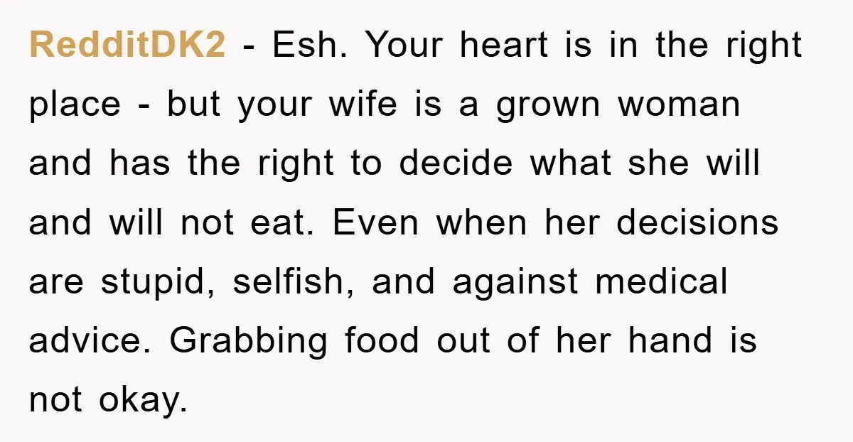 RedditDK2 − Esh. Your heart is in the right place - but your wife is a grown woman and has the right to decide what she will and will not...