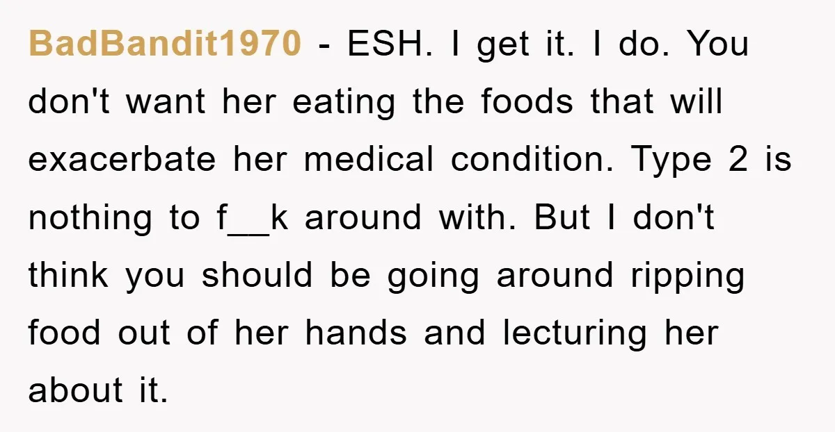 BadBandit1970 − ESH. I get it. I do. You don't want her eating the foods that will exacerbate her medical condition. Type 2 is nothing to f__k around with. But...