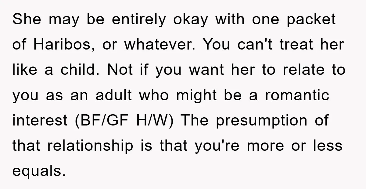 She may be entirely okay with one packet of Haribos, or whatever. You can't treat her like a child. Not if you want her to relate to you as an...