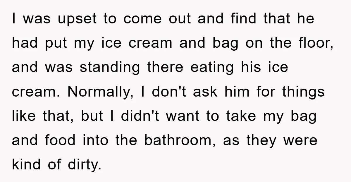 I was upset to come out and find that he had put my ice cream and bag on the floor, and was standing there eating his ice cream. Normally, I...