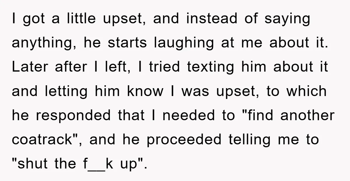 I got a little upset, and instead of saying anything, he starts laughing at me about it. Later after I left, I tried texting him about it and letting him...