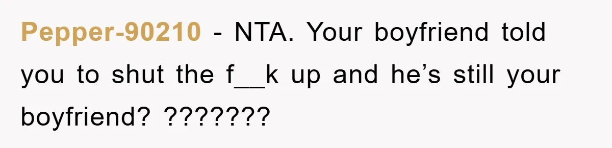 Pepper-90210 − NTA. Your boyfriend told you to shut the f__k up and he’s still your boyfriend? ???????