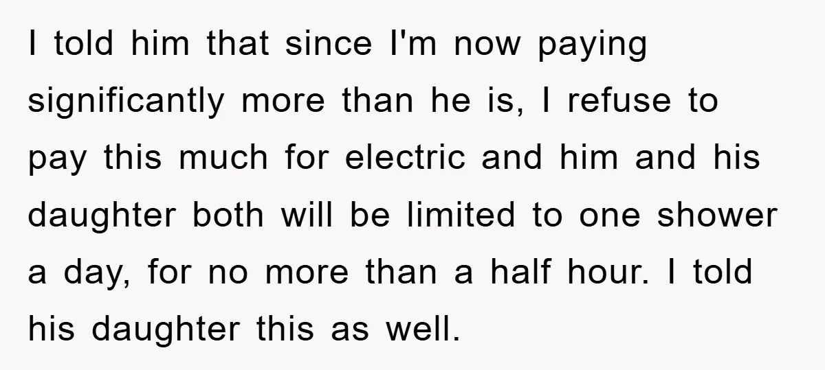 I told him that since I'm now paying significantly more than he is, I refuse to pay this much for electric and him and his daughter both will be limited...