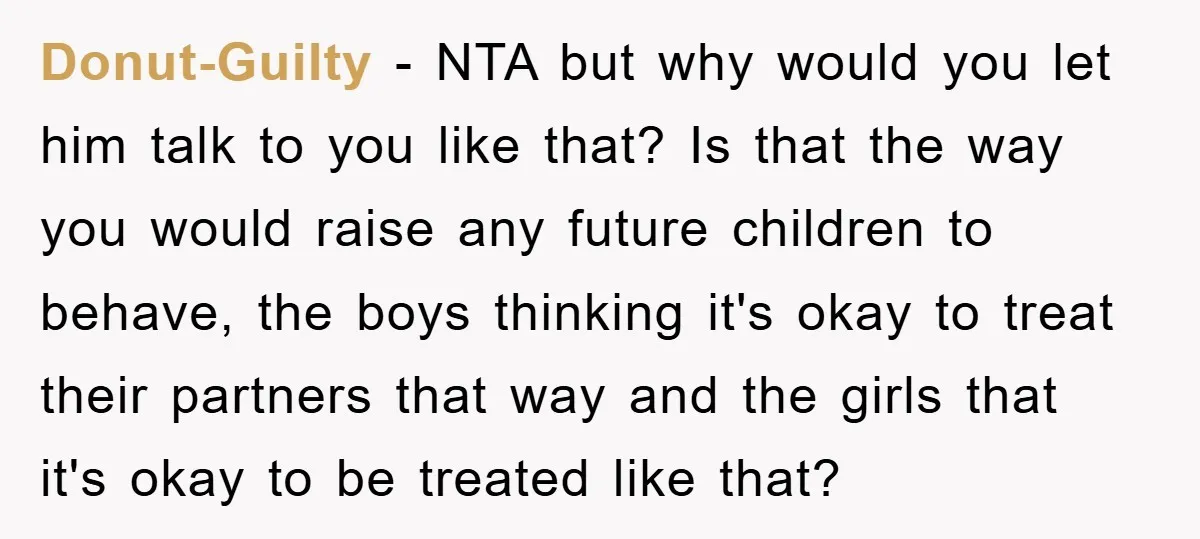 Donut-Guilty − NTA but why would you let him talk to you like that? Is that the way you would raise any future children to behave, the boys thinking it's...