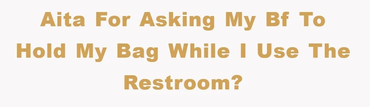 AITA for asking my bf to hold my bag while I use the restroom?