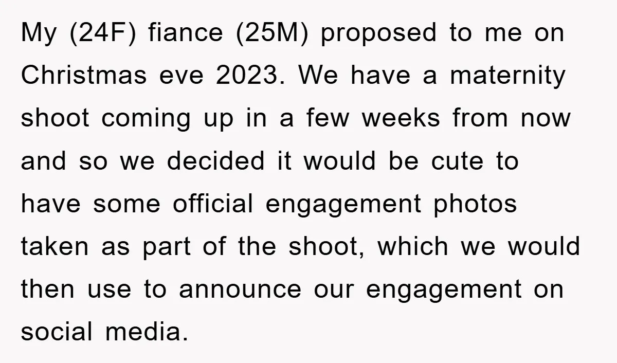My (24F) fiance (25M) proposed to me on Christmas eve 2023. We have a maternity shoot coming up in a few weeks from now and so we decided it would...