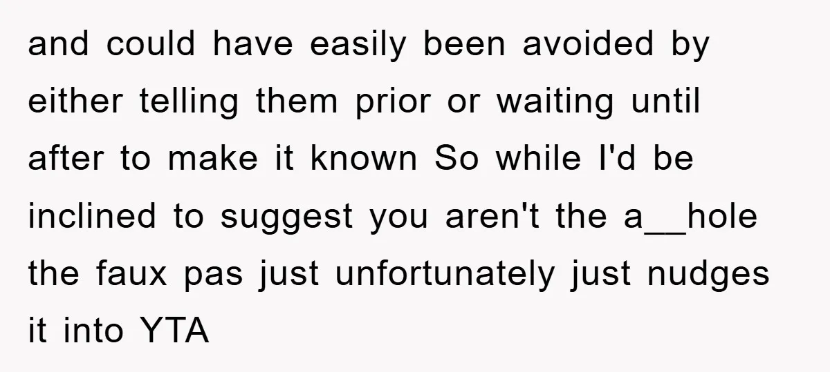 and could have easily been avoided by either telling them prior or waiting until after to make it known So while I'd be inclined to suggest you aren't the a__hole...