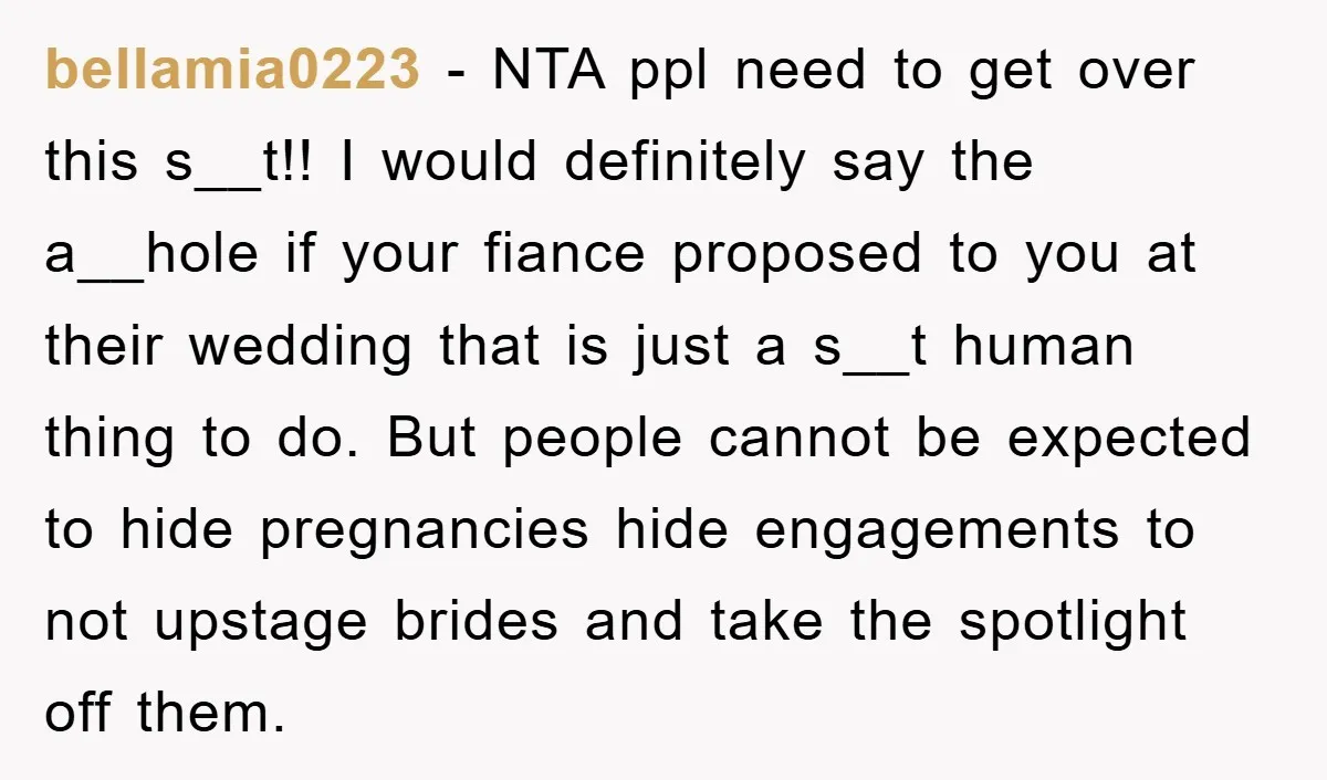 bellamia0223 − NTA ppl need to get over this s__t!! I would definitely say the a__hole if your fiance proposed to you at their wedding that is just a s__t...