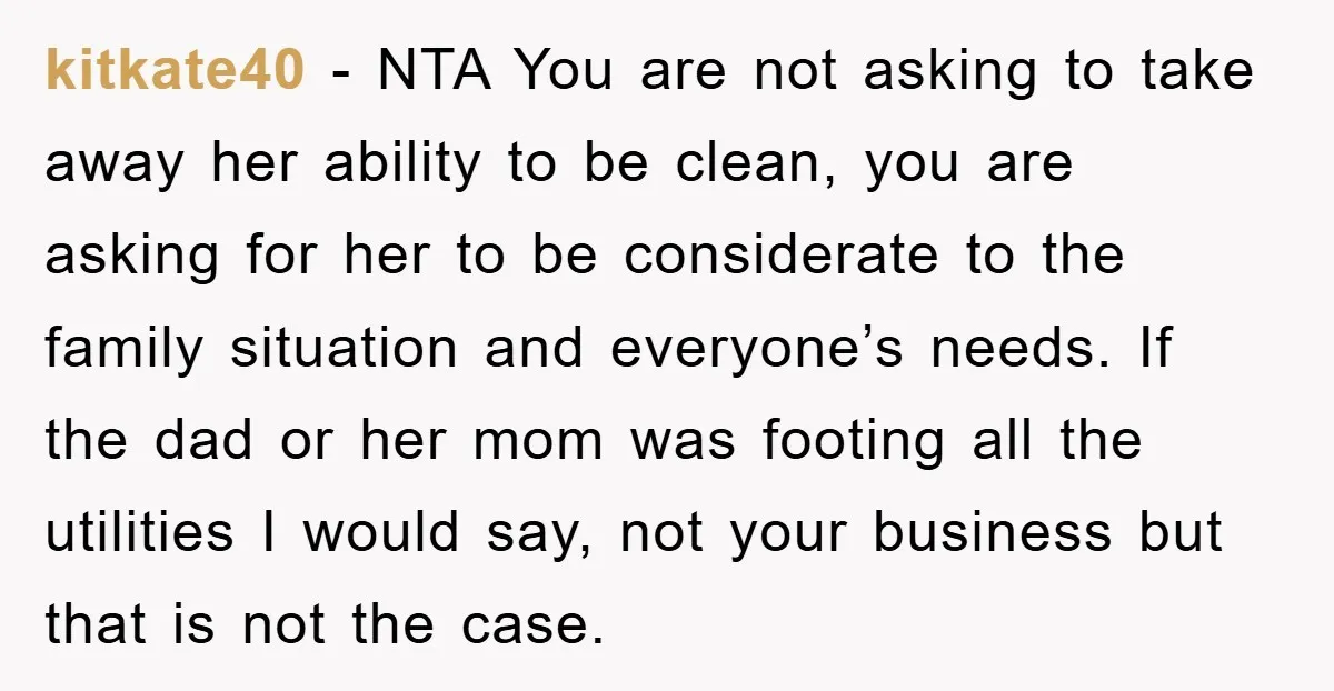 kitkate40 − NTA You are not asking to take away her ability to be clean, you are asking for her to be considerate to the family situation and everyone’s needs....