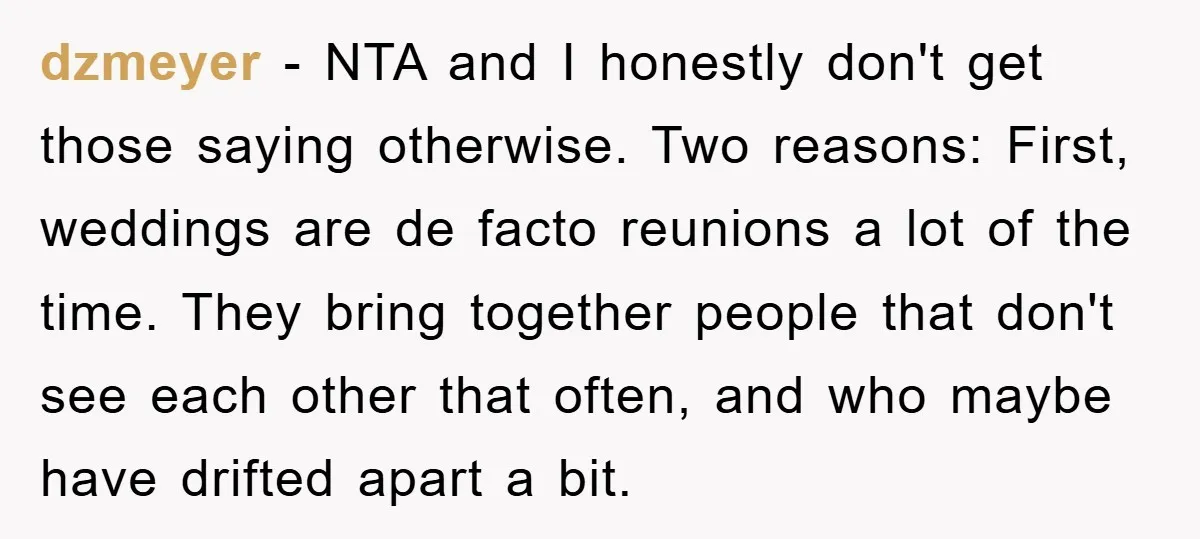 dzmeyer − NTA and I honestly don't get those saying otherwise. Two reasons: First, weddings are de facto reunions a lot of the time. They bring together people that don't...