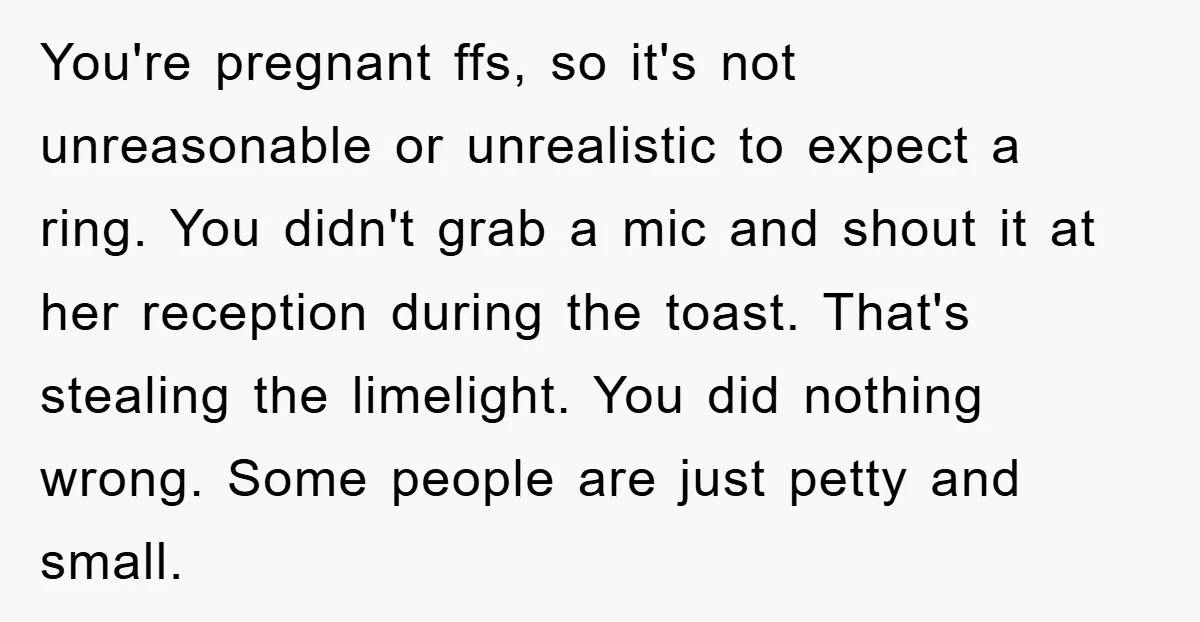 You're pregnant ffs, so it's not unreasonable or unrealistic to expect a ring. You didn't grab a mic and shout it at her reception during the toast. That's stealing the...