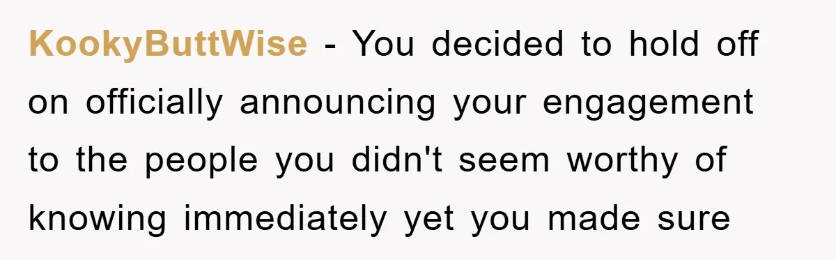 KookyButtWise − You decided to hold off on officially announcing your engagement to the people you didn't seem worthy of knowing immediately yet you made sure