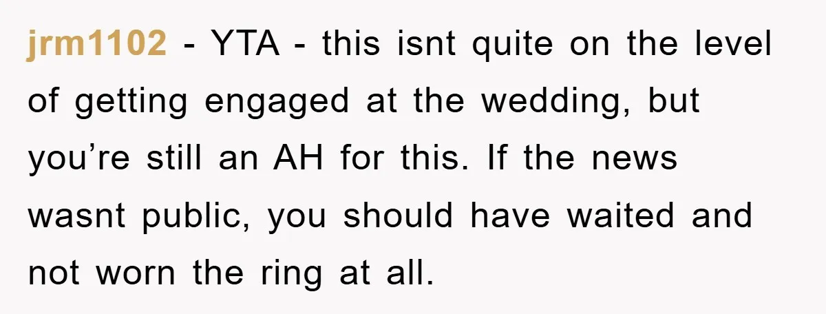 jrm1102 − YTA - this isnt quite on the level of getting engaged at the wedding, but you’re still an AH for this. If the news wasnt public, you should...