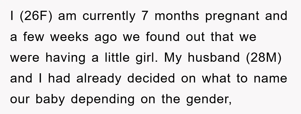 I (26F) am currently 7 months pregnant and a few weeks ago we found out that we were having a little girl. My husband (28M) and I had already decided...