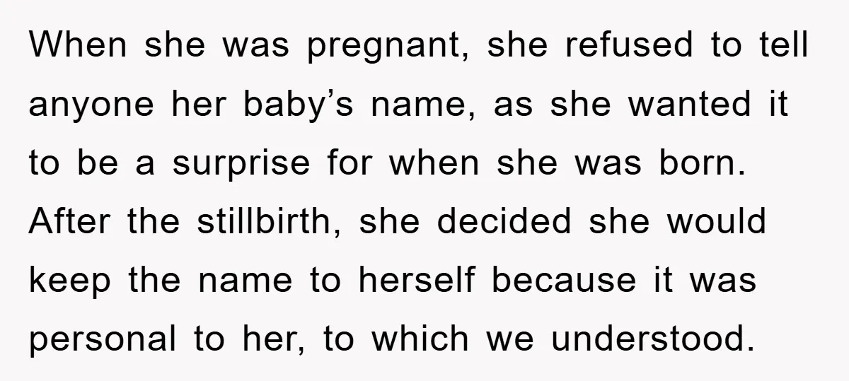 When she was pregnant, she refused to tell anyone her baby’s name, as she wanted it to be a surprise for when she was born. After the stillbirth, she decided...